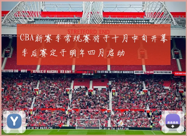 CBA新赛季常规赛将于十月中旬开幕季后赛定于明年四月启动