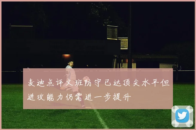 麦迪点评文班防守已达顶尖水平但进攻能力仍需进一步提升