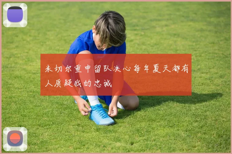 米切尔重申留队决心每年夏天都有人质疑我的忠诚