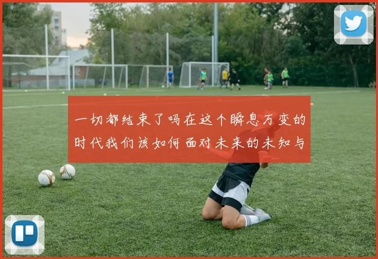 一切都结束了吗在这个瞬息万变的时代我们该如何面对未来的未知与挑战