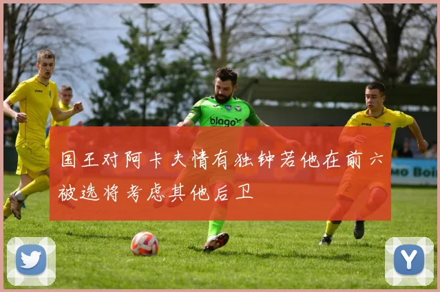 国王对阿卡夫情有独钟若他在前六被选将考虑其他后卫