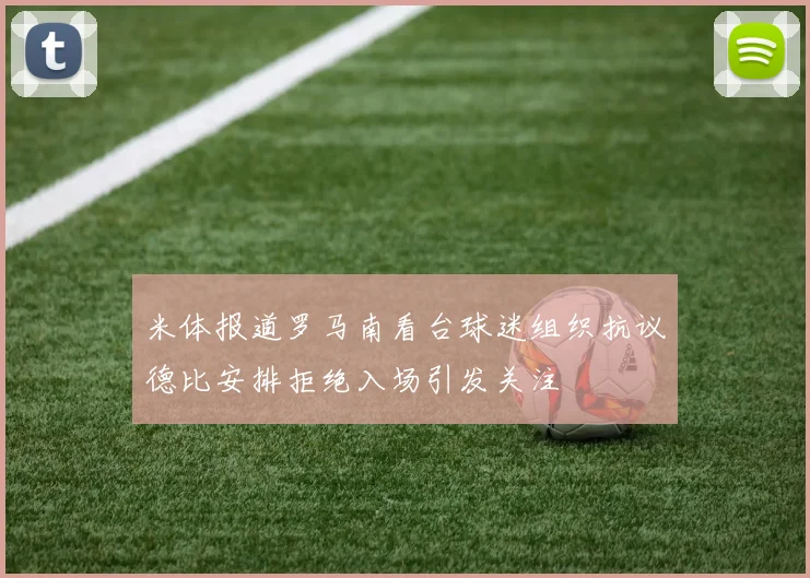 米体报道罗马南看台球迷组织抗议德比安排拒绝入场引发关注
