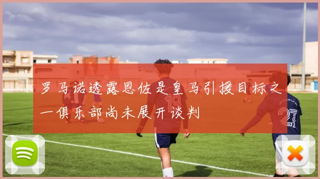 罗马诺透露恩佐是皇马引援目标之一俱乐部尚未展开谈判