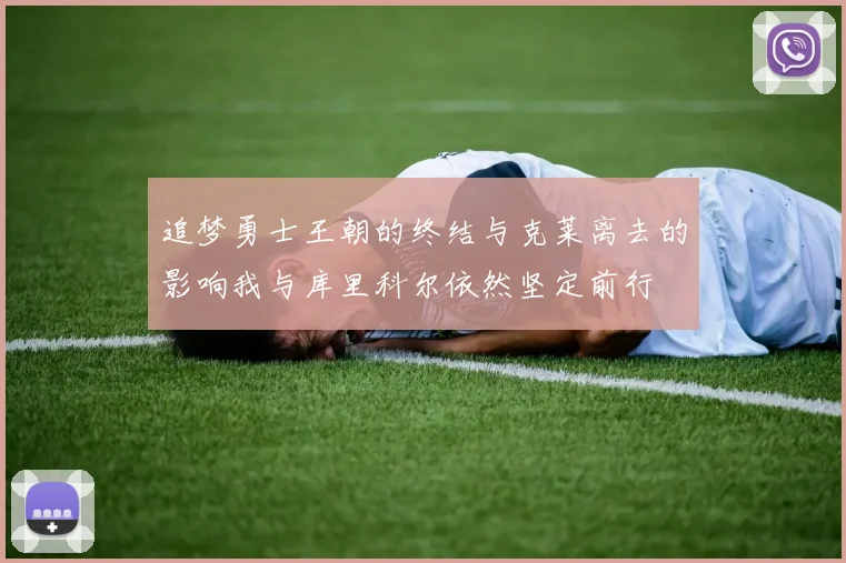 追梦勇士王朝的终结与克莱离去的影响我与库里科尔依然坚定前行