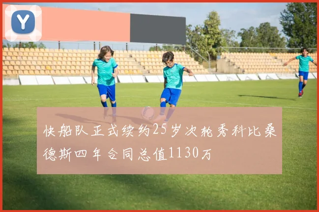 快船队正式续约25岁次轮秀科比桑德斯四年合同总值1130万