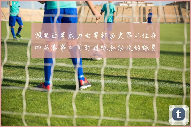 佩里西奇成为世界杯历史第二位在四届赛事中同时进球和助攻的球员仅次于梅西