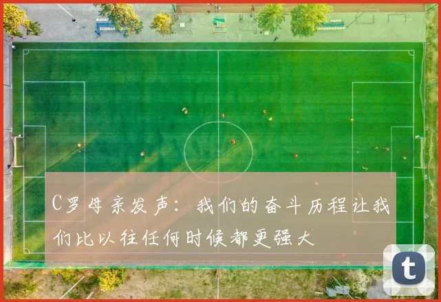 C罗母亲发声：我们的奋斗历程让我们比以往任何时候都更强大